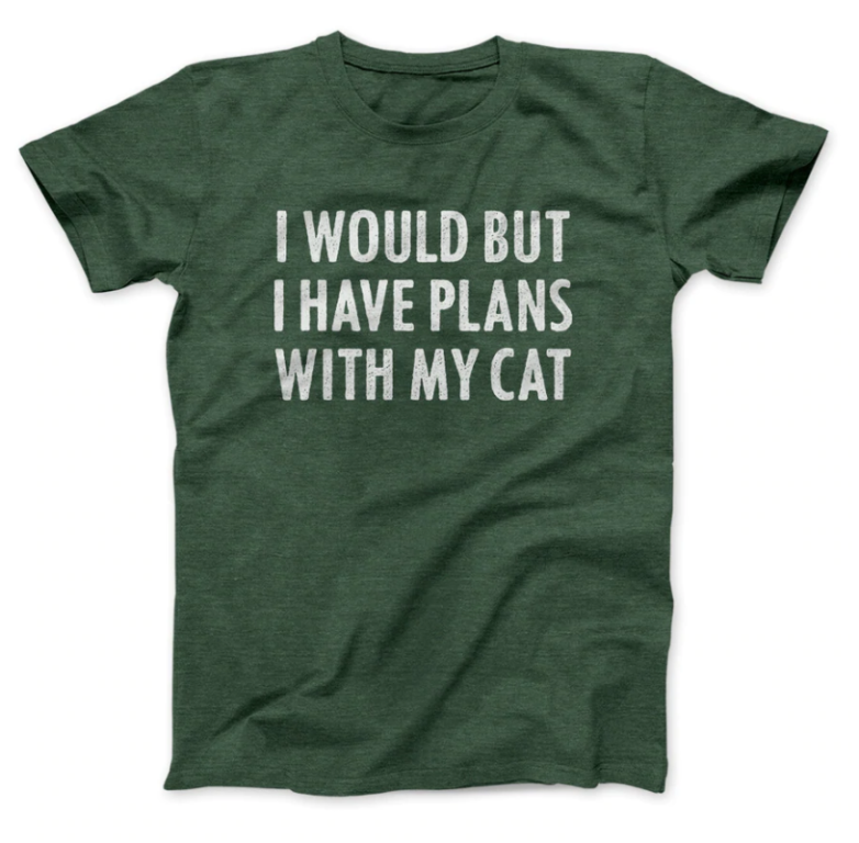 heather green i would but i have plans with my cat shirt