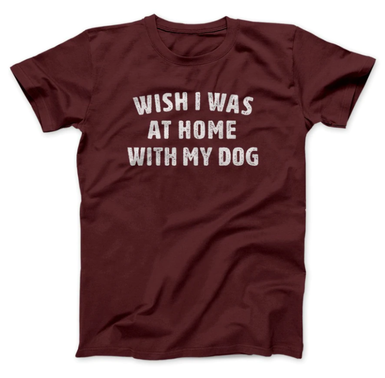 maroon wish I was at home with my dog shirt